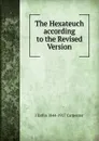 The Hexateuch according to the Revised Version - J Estlin 1844-1927 Carpenter