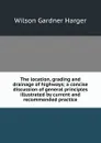 The location, grading and drainage of highways; a concise discussion of general principles illustrated by current and recommended practice - Wilson Gardner Harger