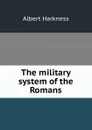The military system of the Romans - Albert Harkness