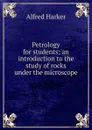 Petrology for students; an introduction to the study of rocks under the microscope - Alfred Harker