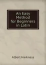 An Easy Method for Beginners in Latin - Albert Harkness