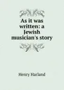 As it was written: a Jewish musician.s story - Henry Harland