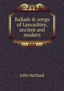 Ballads . songs of Lancashire, ancient and modern - John Harland