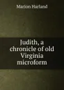 Judith, a chronicle of old Virginia microform - Marion Harland