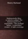 Mademoiselle Miss; to which is added: The funeral march of a marionette.--The prodigal father.--A sleeveless errand.--A light sovereign - Henry Harland