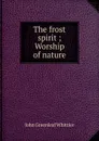 The frost spirit ; Worship of nature - Whittier John Greenleaf