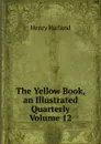 The Yellow Book, an Illustrated Quarterly Volume 12 - Henry Harland