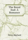 The Royal End: A Romance - Henry Harland