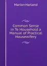Common Sense in Te Household a Manual of Practical Housewifery - Marion Harland
