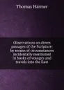 Observations on divers passages of the Scripture: by means of circumstances incidentally mentioned in books of voyages and travels into the East - Thomas Harmer