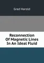 Reconnection Of Magnetic Lines In An Ideal Fluid - Grad Harold