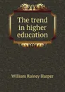 The trend in higher education - William Rainey Harper