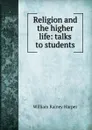 Religion and the higher life: talks to students - William Rainey Harper