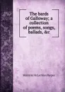 The bards of Galloway; a collection of poems, songs, ballads, .c. - Malcolm McLachlan Harper