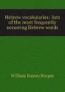 Hebrew vocabularies: lists of the most frequently occurring Hebrew words - William Rainey Harper