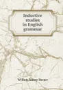 Inductive studies in English grammar - William Rainey Harper