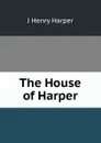 The House of Harper - J Henry Harper