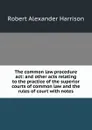 The common law procedure act: and other acts relating to the practice of the superior courts of common law and the rules of court with notes - Robert Alexander Harrison