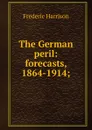 The German peril: forecasts, 1864-1914; - Frederic Harrison