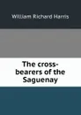 The cross-bearers of the Saguenay - William Richard Harris