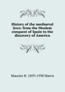 History of the mediaeval Jews: from the Moslem conquest of Spain to the discovery of America - Maurice H. 1859-1930 Harris