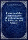 Pictures of the East: sketches of biblical scenes in Palestine and Greece - Helen Balkwill Harris