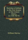 Sketches of debate in the first Senate of the United States, in 1789-90-91 - William Maclay