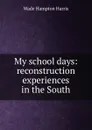 My school days: reconstruction experiences in the South - Wade Hampton Harris