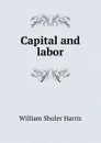 Capital and labor - William Shuler Harris