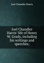 Joel Chandler Harris. life of Henry W. Grady, including his writings and speeches; - Joel Chandler Harris