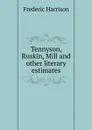 Tennyson, Ruskin, Mill and other literary estimates - Frederic Harrison