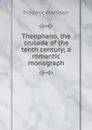 Theophano, the crusade of the tenth century; a romantic monograph - Frederic Harrison