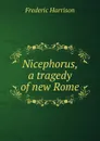 Nicephorus, a tragedy of new Rome - Frederic Harrison