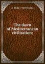 The dawn of Mediterranean civilisation; - A 1846-1910 Mosso