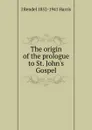 The origin of the prologue to St. John.s Gospel - J Rendel 1852-1941 Harris