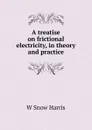 A treatise on frictional electricity, in theory and practice - W Snow Harris