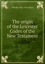 The origin of the Leicester Codex of the New Testament - J Rendel 1852-1941 Harris