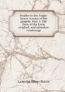 Studies in the Anglo-Saxon version of the gospels. Part 1: The form of the Latin original, and mistaken renderings - Lancelot Minor Harris