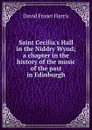 Saint Cecilia.s Hall in the Niddry Wynd; a chapter in the history of the music of the past in Edinburgh - David Fraser Harris