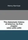 The diplomatic history of America: its first chapter 1452-1493-1494 - Henry Harrisse