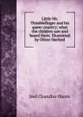 Little Mr. Thimblefinger and his queer country; what the children saw and heard there. Illustrated by Oliver Herford - Joel Chandler Harris