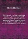The discovery of North America; a critical, documentary, and historic investigation, with an essay on the early cartography of the New world, . or lost, constructed before the year 1536 - Henry Harrisse