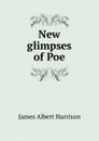 New glimpses of Poe - James Albert Harrison