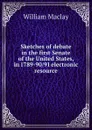 Sketches of debate in the first Senate of the United States, in 1789-90/91 electronic resource - William Maclay