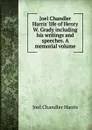 Joel Chandler Harris. life of Henry W. Grady including his writings and speeches. A memorial volume - Joel Chandler Harris