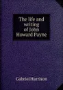 The life and writing of John Howard Payne - Gabriel Harrison