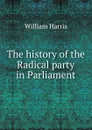 The history of the Radical party in Parliament - William Harris