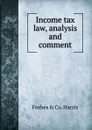 Income tax law, analysis and comment - Forbes & co. Harris