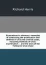 Illustrations in advocacy: examples of conducting the prosecution and defense of civil and criminal cases, including methods of cross-examination : . and the story of the Tichborne trial retold - Richard Harris