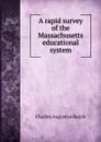 A rapid survey of the Massachusetts educational system - Charles Augustus Harris